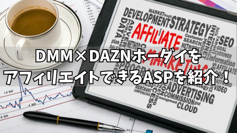 DMM×DAZNホーダイをアフィリエイトできるASPはどこ？10社調査して紹介！ 